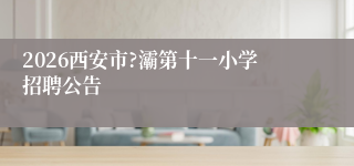 2026西安市?灞第十一小学招聘公告