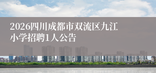 2026四川成都市双流区九江小学招聘1人公告