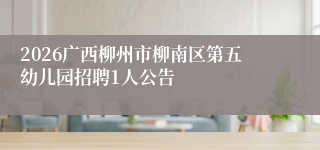 2026广西柳州市柳南区第五幼儿园招聘1人公告