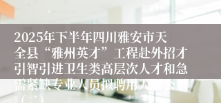 2025年下半年四川雅安市天全县“雅州英才”工程赴外招才引智引进卫生类高层次人才和急需紧缺专业人员拟聘用人员公示（二）