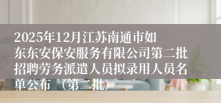 2025年12月江苏南通市如东东安保安服务有限公司第二批招聘劳务派遣人员拟录用人员名单公布 （第二批）