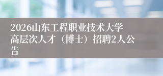 2026山东工程职业技术大学高层次人才(博士)招聘2人公告