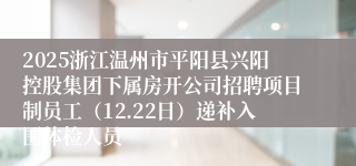 2025浙江温州市平阳县兴阳控股集团下属房开公司招聘项目制员工（12.22日）递补入围体检人员