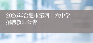 2026年合肥市第四十六中学招聘教师公告