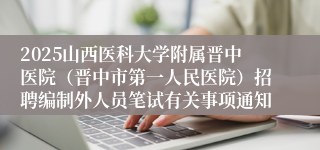 2025山西医科大学附属晋中医院（晋中市第一人民医院）招聘编制外人员笔试有关事项通知