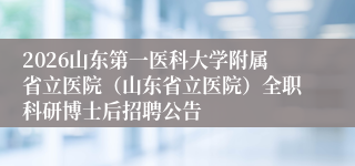 2026山东第一医科大学附属省立医院（山东省立医院）全职科研博士后招聘公告
