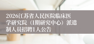 2026江苏省人民医院临床医学研究院（I期研究中心）派遣制人员招聘1人公告