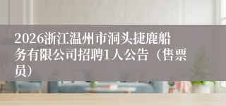 2026浙江温州市洞头捷鹿船务有限公司招聘1人公告（售票员）