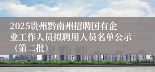 2025贵州黔南州招聘国有企业工作人员拟聘用人员名单公示（第二批）