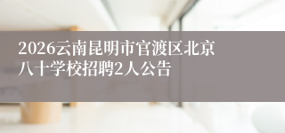 2026云南昆明市官渡区北京八十学校招聘2人公告