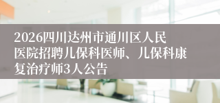 2026四川达州市通川区人民医院招聘儿保科医师、儿保科康复治疗师3人公告