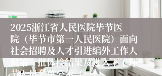 2025浙江省人民医院毕节医院（毕节市第一人民医院）面向社会招聘及人才引进编外工作人员第一批体检结果及进入下一环节人员名单公示（一）