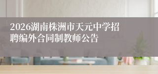 2026湖南株洲市天元中学招聘编外合同制教师公告