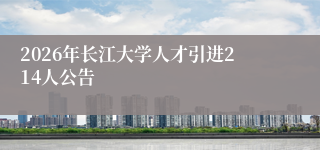2026年长江大学人才引进214人公告