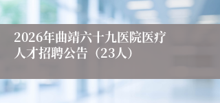 2026年曲靖六十九医院医疗人才招聘公告（23人）