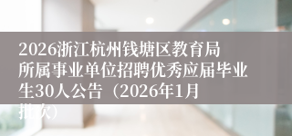 2026浙江杭州钱塘区教育局所属事业单位招聘优秀应届毕业生30人公告（2026年1月批次）