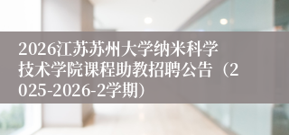 2026江苏苏州大学纳米科学技术学院课程助教招聘公告(2025-2026-2学期)
