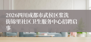 2026四川成都市武侯区浆洗街锦里社区卫生服务中心招聘启事