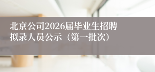 北京公司2026届毕业生招聘拟录人员公示(第一批次)