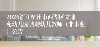 2026浙江杭州市西湖区文鼎苑幼儿园诚聘幼儿教师（非事业）公告