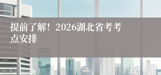 提前了解!2026湖北省考考点安排