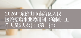 2026广东佛山市南海区人民医院招聘事业聘用制(编制)工作人员5人公告(第一批)