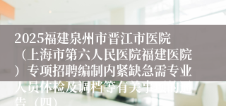 2025福建泉州市晋江市医院（上海市第六人民医院福建医院）专项招聘编制内紧缺急需专业人员体检及调档等有关事项的通告（四）