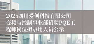 2025四川爱创科技有限公司变频与控制事业部招聘PQE工程师岗位拟录用人员公示