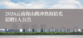 2026云南保山腾冲热海拾光招聘1人公告