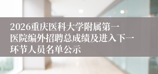 2026重庆医科大学附属第一医院编外招聘总成绩及进入下一环节人员名单公示