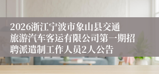 2026浙江宁波市象山县交通旅游汽车客运有限公司第一期招聘派遣制工作人员2人公告