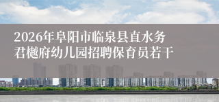 2026年阜阳市临泉县直水务君樾府幼儿园招聘保育员若干