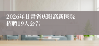 2026年甘肃省庆阳高新医院招聘19人公告