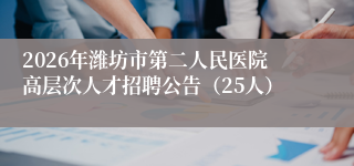 2026年潍坊市第二人民医院高层次人才招聘公告(25人)
