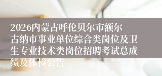 2026内蒙古呼伦贝尔市额尔古纳市事业单位综合类岗位及卫生专业技术类岗位招聘考试总成绩及体检公告