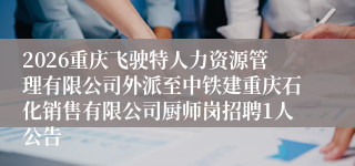 2026重庆飞驶特人力资源管理有限公司外派至中铁建重庆石化销售有限公司厨师岗招聘1人公告