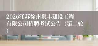 2026江苏徐州泉丰建设工程有限公司招聘考试公告(第二轮)
