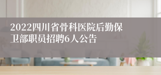 2022四川省骨科医院后勤保卫部职员招聘6人公告