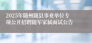 2025年随州随县事业单位专项公开招聘随军家属面试公告