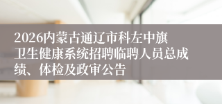 2026内蒙古通辽市科左中旗卫生健康系统招聘临聘人员总成绩、体检及政审公告