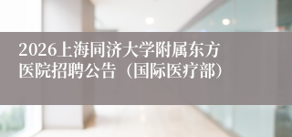 2026上海同济大学附属东方医院招聘公告（国际医疗部）