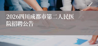 2026四川成都市第二人民医院招聘公告