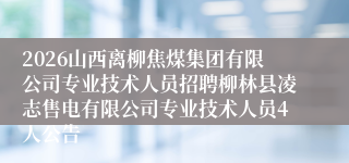 2026山西离柳焦煤集团有限公司专业技术人员招聘柳林县凌志售电有限公司专业技术人员4人公告