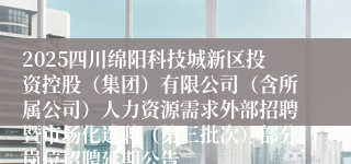 2025四川绵阳科技城新区投资控股（集团）有限公司（含所属公司）人力资源需求外部招聘暨市场化选聘（第三批次）部分岗位招聘延期公告