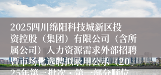 2025四川绵阳科技城新区投资控股(集团)有限公司(含所属公司)人力资源需求外部招聘暨市场化选聘拟录用公示(2025年第三批次・第一部分顺位递补岗位及第二部分岗
