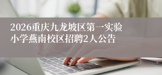 2026重庆九龙坡区第一实验小学燕南校区招聘2人公告