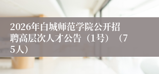 2026年白城师范学院公开招聘高层次人才公告(1号)(75人)