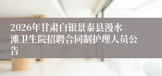 2026年甘肃白银景泰县漫水滩卫生院招聘合同制护理人员公告