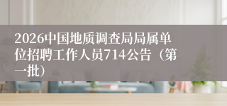 2026中国地质调查局局属单位招聘工作人员714公告（第一批）