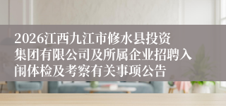 2026江西九江市修水县投资集团有限公司及所属企业招聘入闱体检及考察有关事项公告